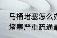 马桶堵塞怎么办快速疏通方法　马桶堵塞严重疏通最简单的方法