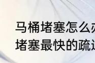 马桶堵塞怎么办快速疏通方法　马桶堵塞最快的疏通方法