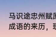 马识途忠州赋原文　老马识途是哪个成语的来历，现比喻什么