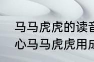 马马虎虎的读音到底是读几声　不细心马马虎虎用成语怎样说