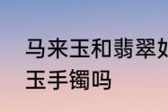 马来玉和翡翠如何区分　马来玉有红玉手镯吗