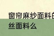 窗帘麻纱面料的优缺点　麻缎属于真丝面料么