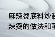 麻辣烫底料炒制方法和用料　正宗麻辣烫的做法和配料