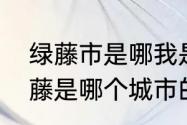 绿藤市是哪我是从心理罪过来的　绿藤是哪个城市的别称