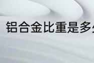 铝合金比重是多少　铝合金密度是多