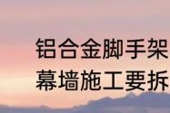 铝合金脚手架的踢脚板是什么作用　幕墙施工要拆除外架吗