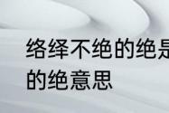 络绎不绝的绝是什么意思　络绎不绝的绝意思