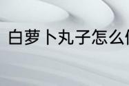 白萝卜丸子怎么做　萝卜丸子怎样做