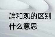 論和观的区别　六国标题中的“论”是什么意思