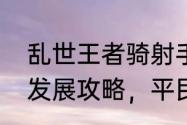 乱世王者骑射手攻略　乱世王者平民发展攻略，平民玩家该如何发展