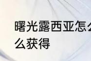 曙光露西亚怎么获得　曙光露西亚怎么获得