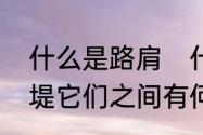 什么是路肩　什么叫路肩、路堑、路堤它们之间有何区别