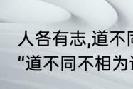 人各有志,道不同不相为谋是什么意思　“道不同不相为谋”是什么意思