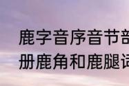 鹿字音序音节部首是什么　三年级下册鹿角和鹿腿词语加注音追