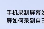 手机录制屏幕如何把声音录下来　录屏如何录到自己和别人的声音