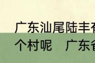 广东汕尾陆丰有多少个镇，又有多少个村呢　广东省陆丰市有几个县