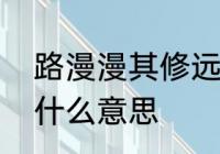 路漫漫其修远兮吾将上下而求索修是什么意思