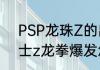 PSP龙珠Z的出招表，谢谢　龙珠斗士z龙拳爆发怎么出