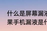 什么是屏幕漏液什么是屏幕漏液　苹果手机漏液是什么意思