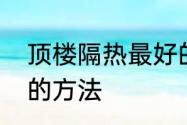 顶楼隔热最好的方法　顶楼隔热最好的方法