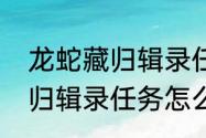 龙蛇藏归辑录任务怎么触发　龙蛇藏归辑录任务怎么触发