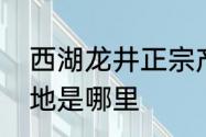 西湖龙井正宗产地是哪里　龙井茶产地是哪里