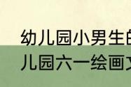 幼儿园小男生的妆如何画过六一　幼儿园六一绘画文案