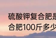 硫酸钾复合肥是什么　中化硫酸钾复合肥100斤多少钱