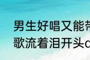 男生好唱又能带动气氛的歌　唱着情歌流着泪开头dj叫什么