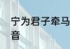 宁为君子牵马坠是什么意思　灵缇读音