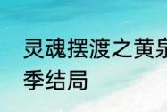 灵魂摆渡之黄泉结局　灵魂摆渡第一季结局