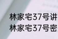 林家宅37号讲了啥,我爸妈不让我查　林家宅37号密室逃脱哪个是主