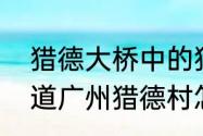 猎德大桥中的猎德是什么意思　谁知道广州猎德村怎去去?公交或地铁