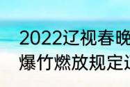 2022辽视春晚结束时间　2022烟花爆竹燃放规定辽宁