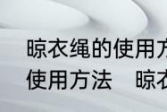 晾衣绳的使用方法是什么呢晾衣绳的使用方法　晾衣绳收紧拉直绑法