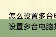 怎么设置多台电脑共享打印机　怎么设置多台电脑共享打印机