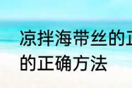 凉拌海带丝的正确方法　凉拌海带丝的正确方法