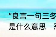 “良言一句三冬暖，恶语伤人六月寒”是什么意思　恶语伤人六月寒全诗