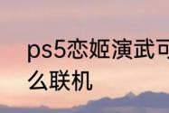 ps5恋姬演武可以玩吗　恋姬演武怎么联机