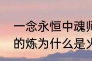 一念永恒中魂师炼火有什么用　锻炼的炼为什么是火字旁