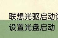 联想光驱启动设置　联想的电脑怎么设置光盘启动