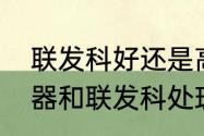 联发科好还是高通骁龙好　高通处理器和联发科处理器哪个好