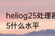 heliog25处理器能用多久　联发科g25什么水平