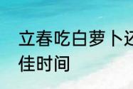 立春吃白萝卜还是胡萝卜　咬春的最佳时间