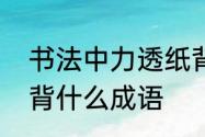 书法中力透纸背是什么意思　力什么背什么成语