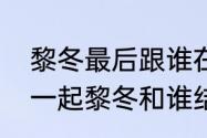 黎冬最后跟谁在一起了　我要和你在一起黎冬和谁结婚