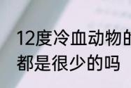 12度冷血动物的体温是　冷血动物血都是很少的吗