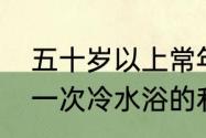 五十岁以上常年洗冷水浴利弊　每天一次冷水浴的利弊