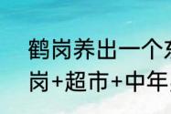 鹤岗养出一个东北胖东来，东北+鹤岗+超市+中年男人