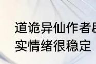 道诡异仙作者辟谣患有精神分裂：其实情绪很稳定